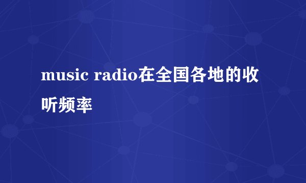 music radio在全国各地的收听频率