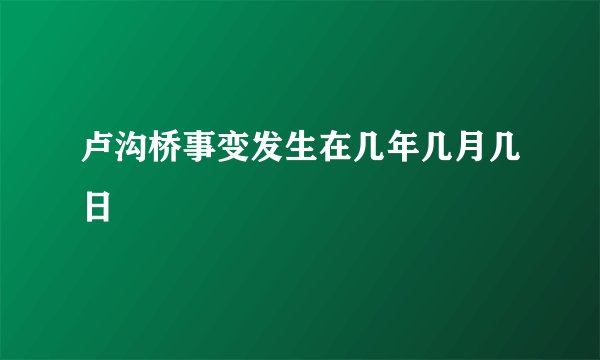 卢沟桥事变发生在几年几月几日