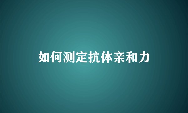 如何测定抗体亲和力