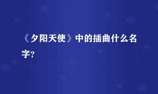 《夕阳天使》中的插曲什么名字？