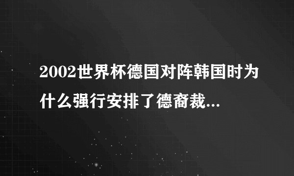 2002世界杯德国对阵韩国时为什么强行安排了德裔裁判梅耶尔？