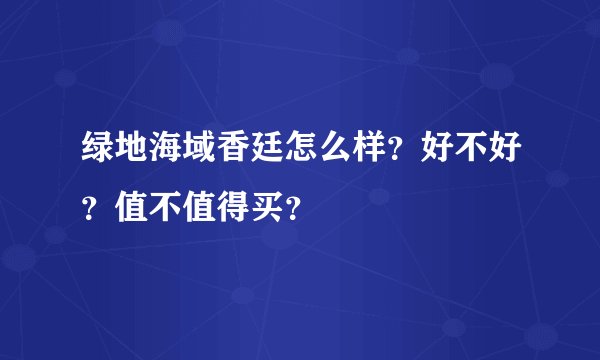 绿地海域香廷怎么样？好不好？值不值得买？