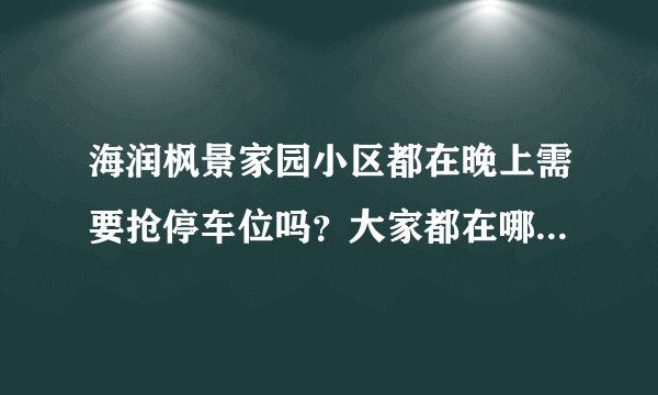 海润枫景家园小区都在晚上需要抢停车位吗？大家都在哪里停车呀？