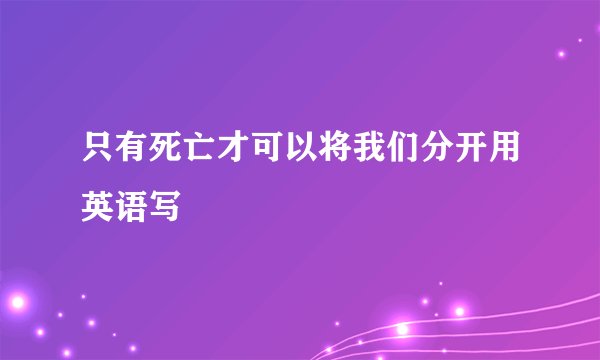 只有死亡才可以将我们分开用英语写