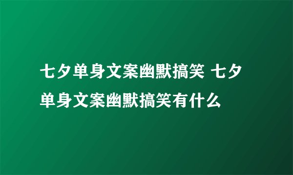 七夕单身文案幽默搞笑 七夕单身文案幽默搞笑有什么