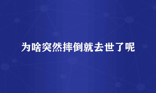 为啥突然摔倒就去世了呢