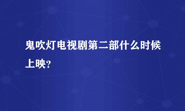 鬼吹灯电视剧第二部什么时候上映？