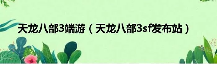 天龙八部3端游（天龙八部3sf发布站）