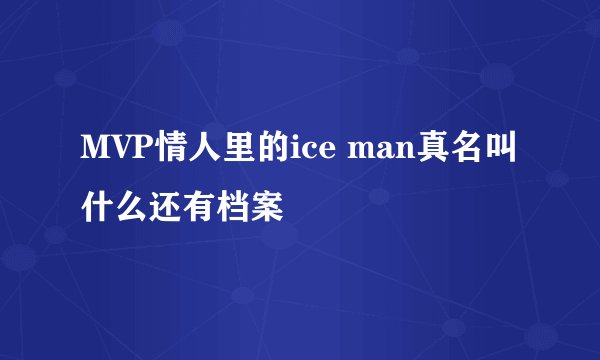 MVP情人里的ice man真名叫什么还有档案