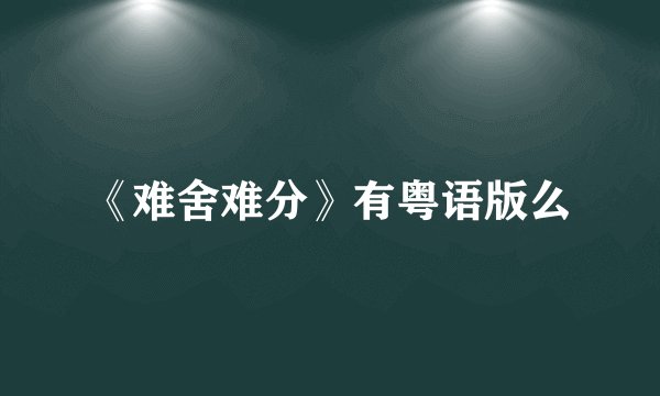 《难舍难分》有粤语版么