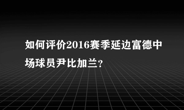 如何评价2016赛季延边富德中场球员尹比加兰？