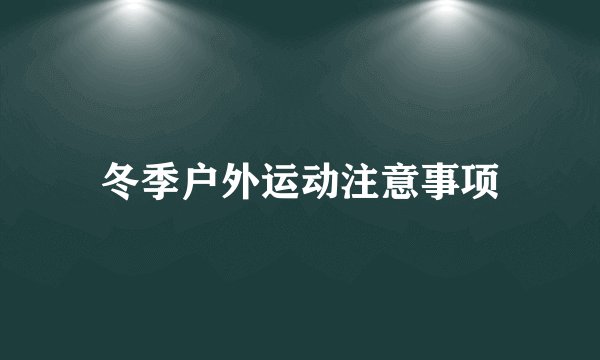 冬季户外运动注意事项