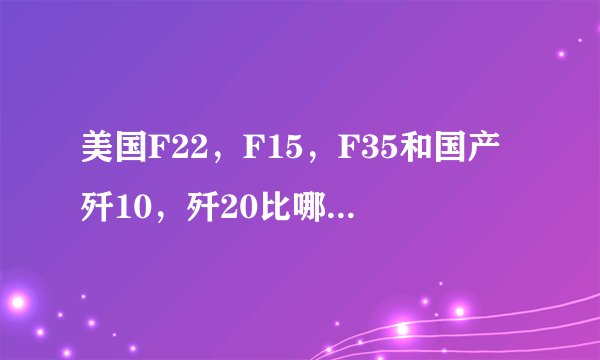 美国F22，F15，F35和国产歼10，歼20比哪个更猛？
