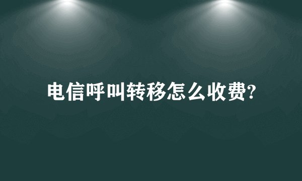 电信呼叫转移怎么收费?