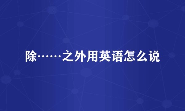 除……之外用英语怎么说