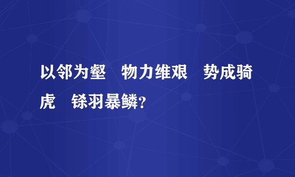 以邻为壑   物力维艰   势成骑虎   铩羽暴鳞？