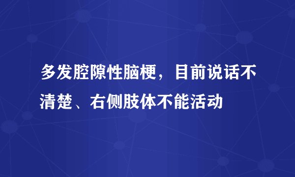 多发腔隙性脑梗，目前说话不清楚、右侧肢体不能活动