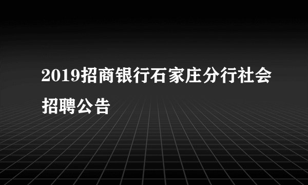 2019招商银行石家庄分行社会招聘公告