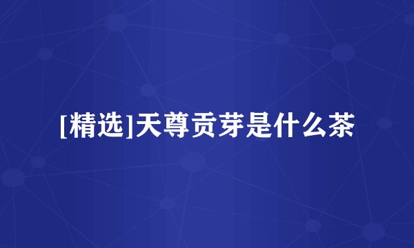 [精选]天尊贡芽是什么茶