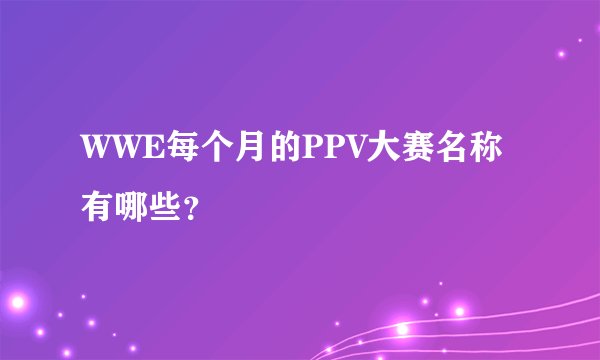 WWE每个月的PPV大赛名称有哪些？