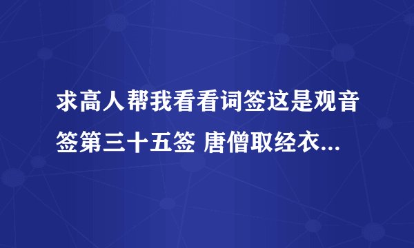 求高人帮我看看词签这是观音签第三十五签 唐僧取经衣冠重整旧家风 道是无穷却有功扫却当途荆棘刺 三人若议再和同讲的是事业的