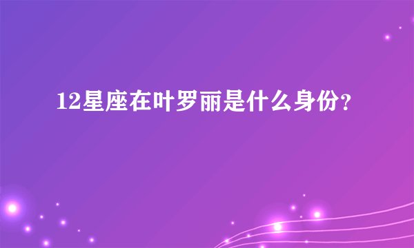 12星座在叶罗丽是什么身份？