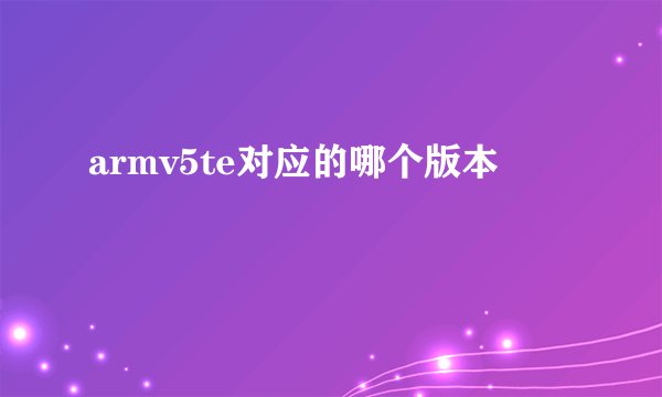 armv5te对应的哪个版本