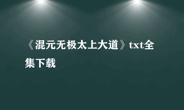 《混元无极太上大道》txt全集下载
