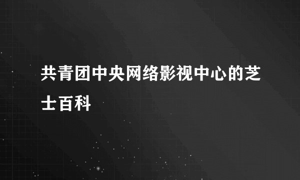 共青团中央网络影视中心的芝士百科