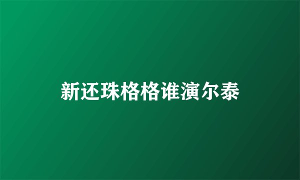 新还珠格格谁演尔泰