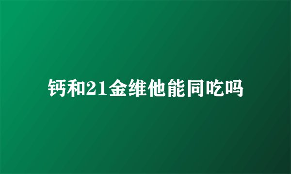 钙和21金维他能同吃吗
