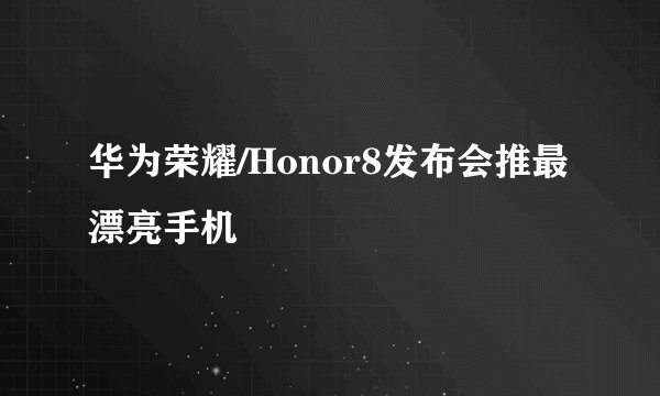 华为荣耀/Honor8发布会推最漂亮手机