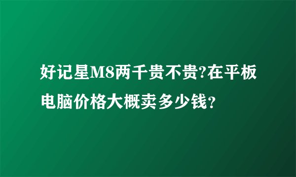 好记星M8两千贵不贵?在平板电脑价格大概卖多少钱？