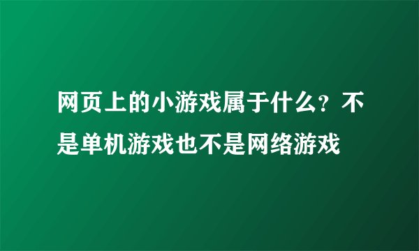 网页上的小游戏属于什么？不是单机游戏也不是网络游戏