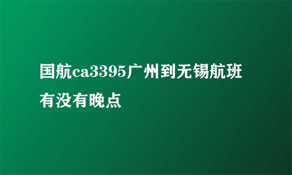 国航ca3395广州到无锡航班有没有晚点