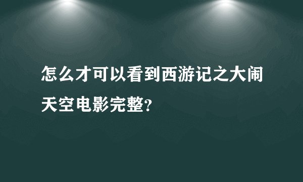 怎么才可以看到西游记之大闹天空电影完整？