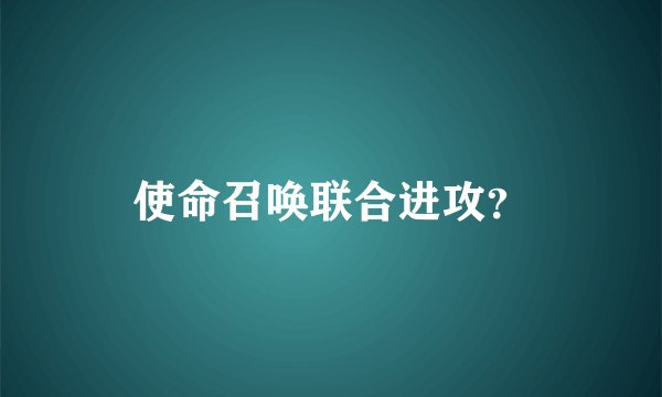 使命召唤联合进攻？