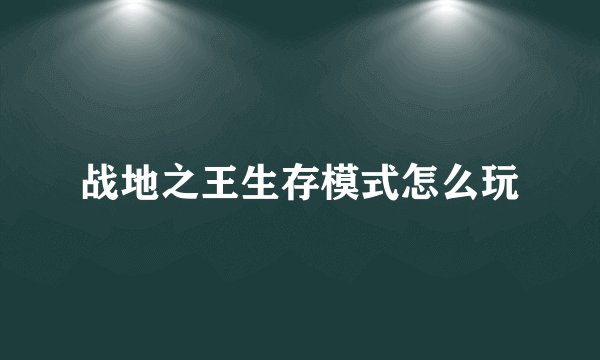 战地之王生存模式怎么玩