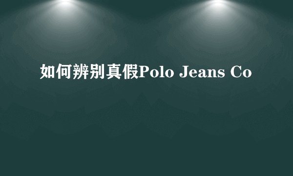 如何辨别真假Polo Jeans Co