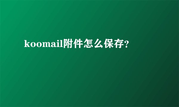 koomail附件怎么保存？