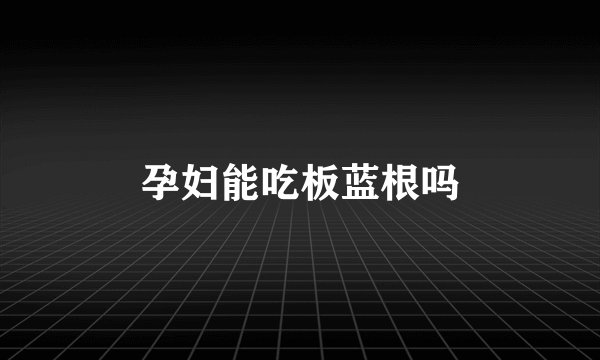 孕妇能吃板蓝根吗