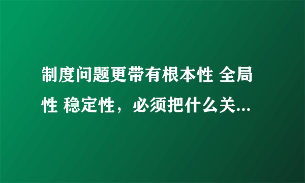 制度问题更带有根本性 全局性 稳定性，必须把什么关进制度的笼子