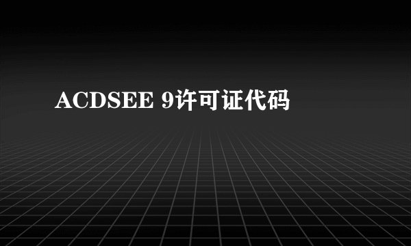 ACDSEE 9许可证代码