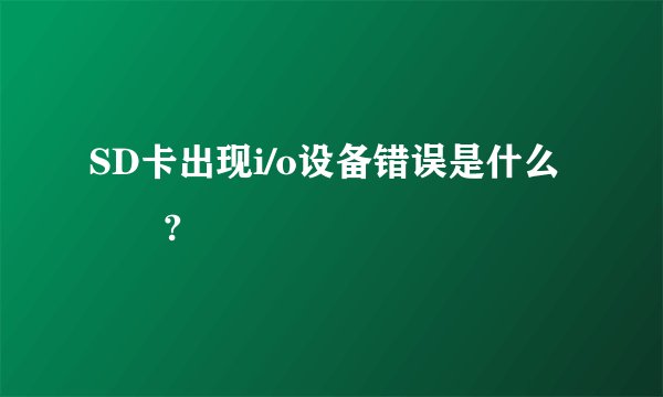 SD卡出现i/o设备错误是什么問題?