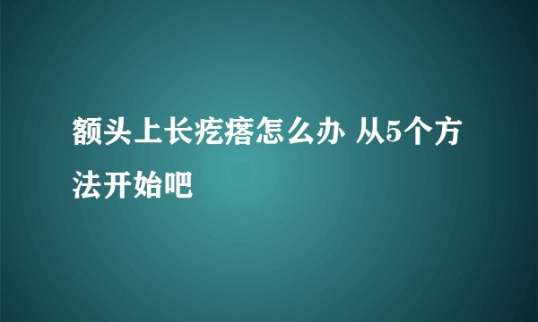 额头上长疙瘩怎么办 从5个方法开始吧