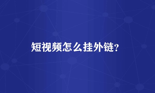 短视频怎么挂外链？