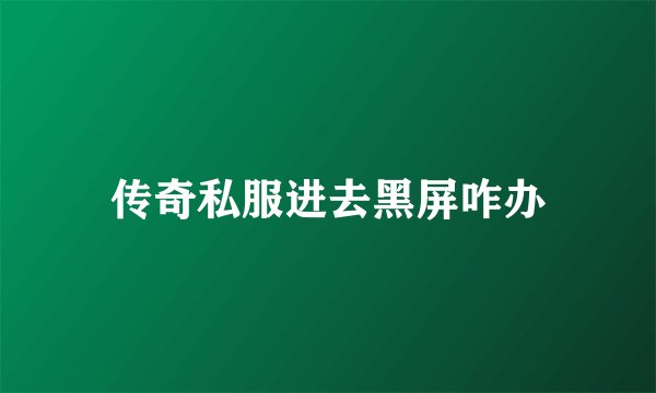 传奇私服进去黑屏咋办