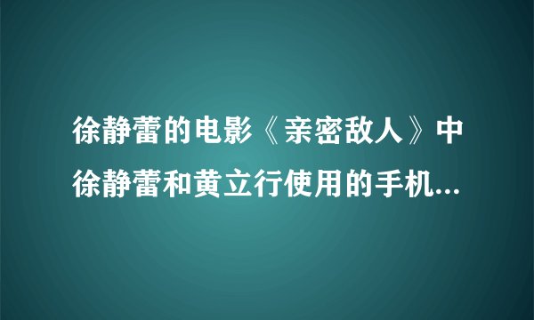 徐静蕾的电影《亲密敌人》中徐静蕾和黄立行使用的手机是什么型号的？