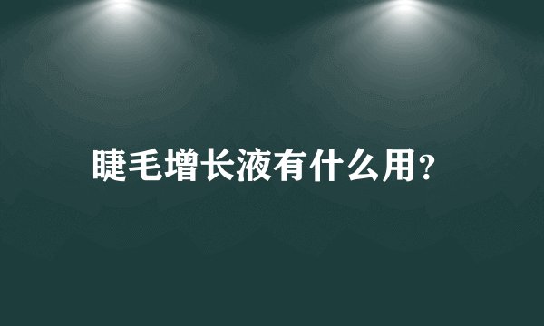 睫毛增长液有什么用？