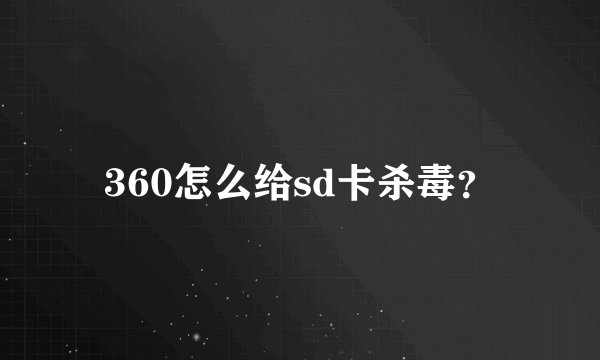 360怎么给sd卡杀毒？